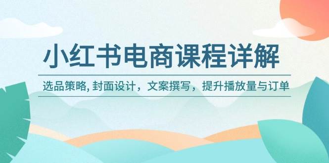 （14121期）小红书电商课程详解：选品策略, 封面设计，文案撰写，提升播放量与订单汇创网-网创项目_汇创网_中创网_福缘网_冒泡网_资源整合平台汇创网