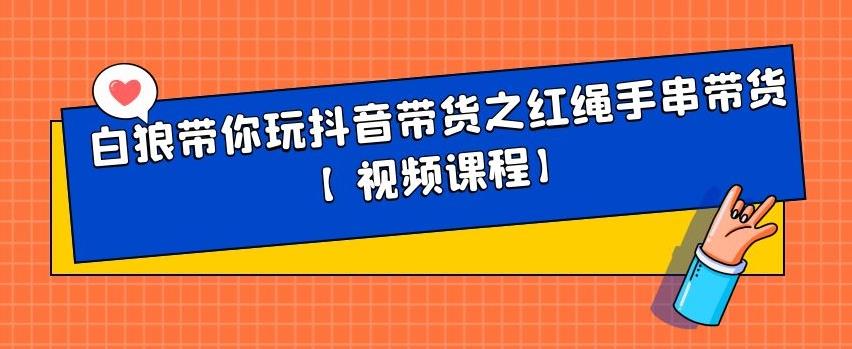 白狼带你玩抖音带货之红绳手串带货【视频课程】汇创网-网创项目_汇创网_中创网_福缘网_冒泡网_资源整合平台汇创网