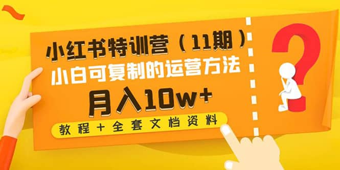 小红书特训营（11期）小白可复制的运营方法（教程+全套文档资料)汇创网-网创项目_汇创网_中创网_福缘网_冒泡网_网创项目平台汇创网