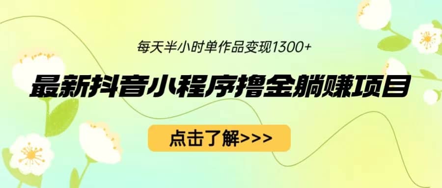 最新抖音小程序撸金躺赚项目，一部手机每天半小时，单个作品变现1300+汇创网-网创项目_汇创网_中创网_福缘网_冒泡网_网创项目平台汇创网