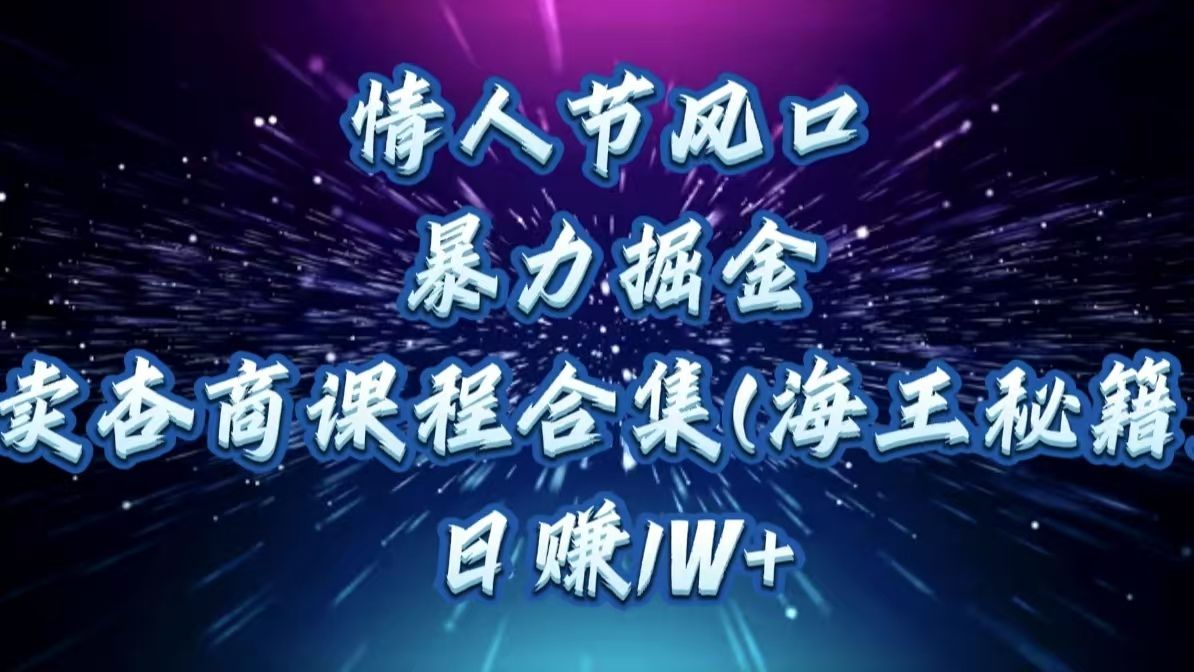 情人节风口，暴力掘金！卖杏商课程合集(海王秘籍)，日赚1W+汇创网-网创项目_汇创网_中创网_福缘网_冒泡网_资源整合平台汇创网