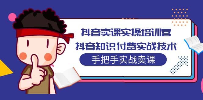 抖音卖课实操培训营：抖音知识付费实战技术，手把手实战课汇创网-网创项目_汇创网_中创网_福缘网_冒泡网_资源整合平台汇创网