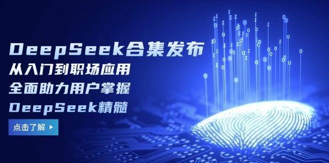 DeepSeek合集发布，从入门到职场应用，全面助力用户掌握DeepSeek精髓汇创网-网创项目_汇创网_中创网_福缘网_冒泡网_网创项目平台汇创网