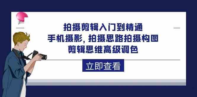 拍摄剪辑入门到精通，手机摄影 拍摄思路拍摄构图 剪辑思维高级调色（93节）汇创网-网创项目_汇创网_中创网_福缘网_冒泡网_资源整合平台汇创网