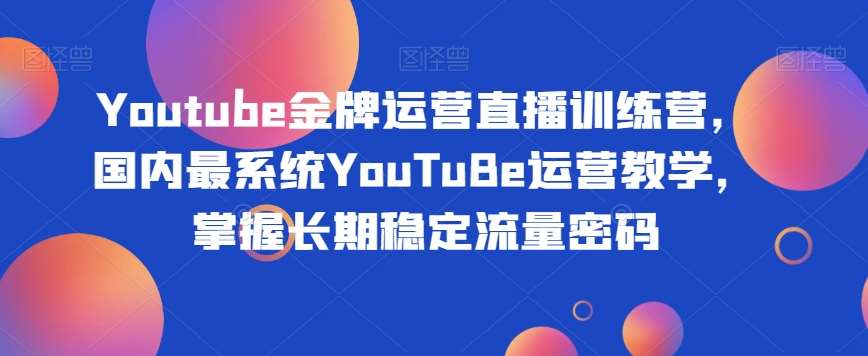 Youtube金牌运营直播训练营，国内最系统YouTuBe运营教学，掌握长期稳定流量密码汇创网-网创项目_汇创网_中创网_福缘网_冒泡网_资源整合平台汇创网