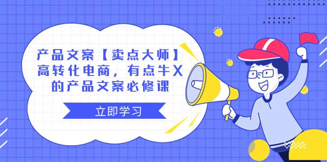 （8244期）产品文案【卖点 大师】高转化电商，有点牛X的 产品文案必修课汇创网-网创项目_汇创网_中创网_福缘网_冒泡网_网创项目平台汇创网