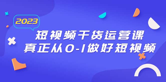 2023短视频干货·运营课，真正从0-1做好短视频（30节课）汇创网-网创项目_汇创网_中创网_福缘网_冒泡网_网创项目平台汇创网