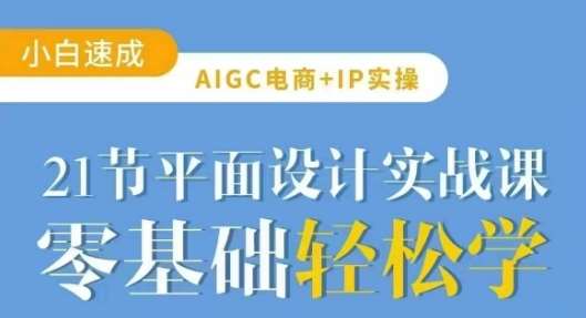 AIGC电商必备实操21节平面设计实战课，教你玩转AI汇创网-网创项目_汇创网_中创网_福缘网_冒泡网_资源整合平台汇创网