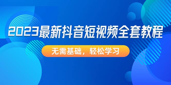 2023最新抖音短视频全套教程，无需基础，轻松学习汇创网-网创项目_汇创网_中创网_福缘网_冒泡网_资源整合平台汇创网