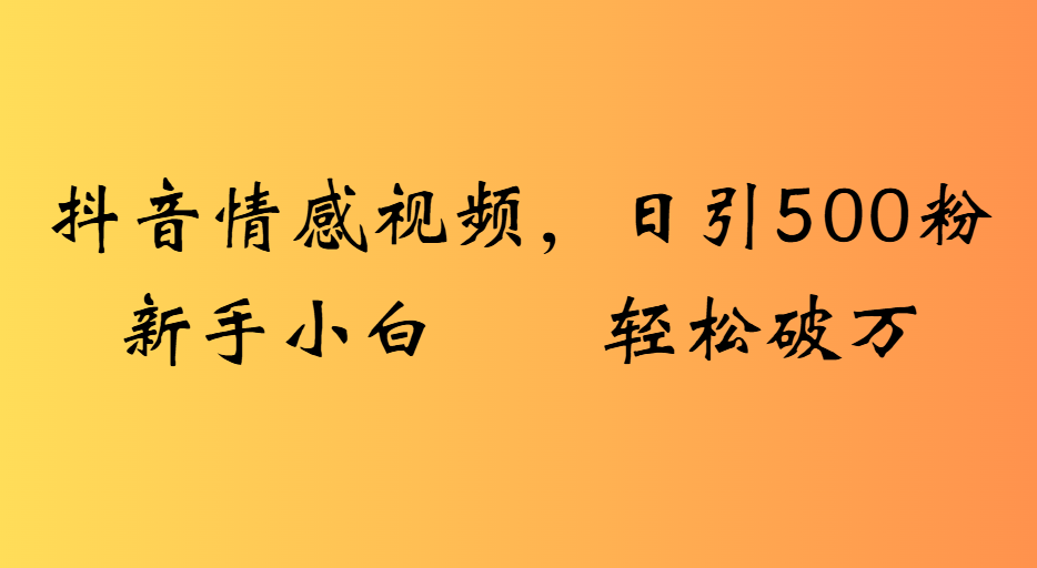 抖音情感视频，日引500粉新手小白轻松破万汇创网-网创项目_汇创网_中创网_福缘网_冒泡网_资源整合平台汇创网