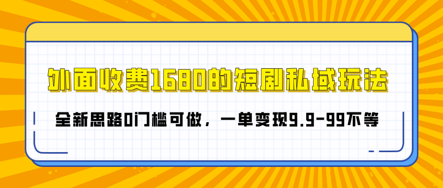 外面收费1680的短剧私域玩法，全新思路0门槛可做，一单变现9.9-99不等汇创网-网创项目_汇创网_中创网_福缘网_冒泡网_资源整合平台汇创网