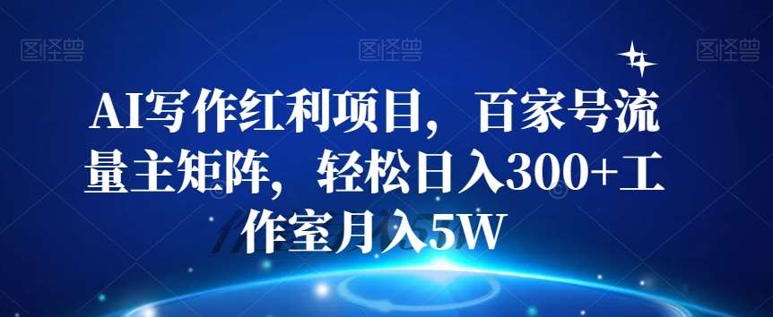 AI写作红利项目，百家号流量主矩阵，轻松日入300+工作室月入5W【揭秘】汇创网-网创项目_汇创网_中创网_福缘网_冒泡网_资源整合平台汇创网