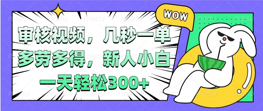 视频审核项目，几秒一单，多劳多得，新人小白一天轻松300+汇创网-网创项目_汇创网_中创网_福缘网_冒泡网_资源整合平台汇创网