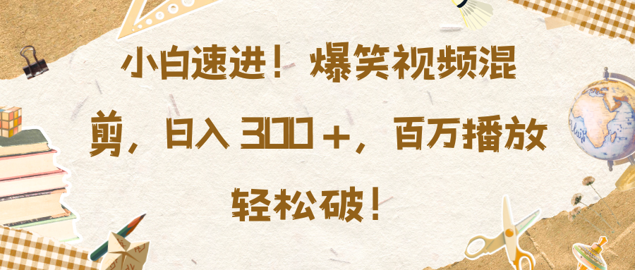 小白速进！爆笑视频混剪，日入 300 +，百万播放轻松破！汇创网-网创项目_汇创网_中创网_福缘网_冒泡网_资源整合平台汇创网