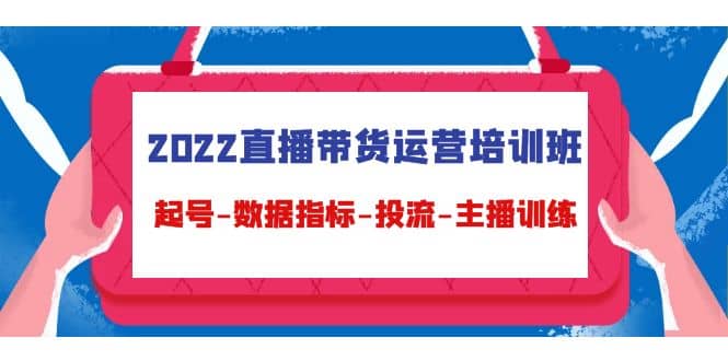 2022直播带货运营培训班：起号-数据指标-投流-主播训练（15节）汇创网-网创项目_汇创网_中创网_福缘网_冒泡网_资源整合平台汇创网