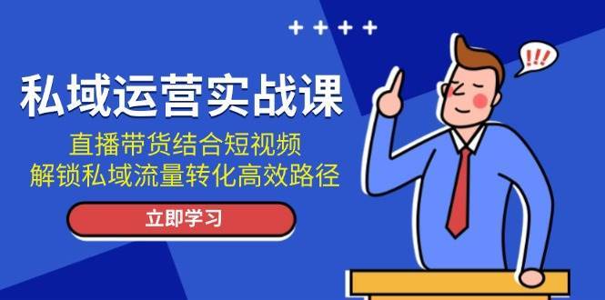私域运营实战课：直播带货结合短视频，解锁私域流量转化高效路径汇创网-网创项目_汇创网_中创网_福缘网_冒泡网_资源整合平台汇创网