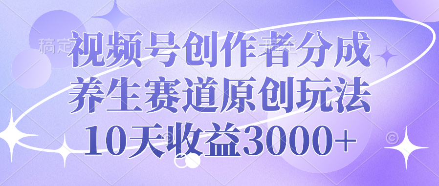 视频号创作者分成，养生赛道原创玩法，10天收益3000+汇创网-网创项目_汇创网_中创网_福缘网_冒泡网_网创项目平台汇创网