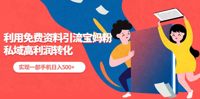 利用免费资料引流宝妈粉，私域高利润转化汇创网-网创项目_汇创网_中创网_福缘网_冒泡网_资源整合平台汇创网