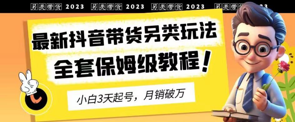 2023年最新抖音带货另类玩法，3天起号，月销破万（保姆级教程）【揭秘】汇创网-网创项目_汇创网_中创网_福缘网_冒泡网_网创项目平台汇创网