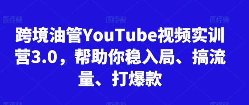 跨境油管YouTube视频实训营3.0，帮助你稳入局、搞流量、打爆款（更新2025）汇创网-网创项目_汇创网_中创网_福缘网_冒泡网_资源整合平台汇创网