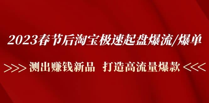 2023春节后淘宝极速起盘爆流/爆单：测出赚钱新品 打造高流量爆款汇创网-网创项目_汇创网_中创网_福缘网_冒泡网_资源整合平台汇创网