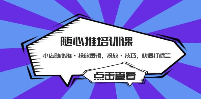 随心推培训课：小店随心推·投放逻辑，投放·技巧，快速打标签汇创网-网创项目_汇创网_中创网_福缘网_冒泡网_资源整合平台汇创网