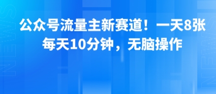 公众号流量主新赛道！一天8张，每天10分钟，无脑操作汇创网-网创项目_汇创网_中创网_福缘网_冒泡网_资源整合平台汇创网