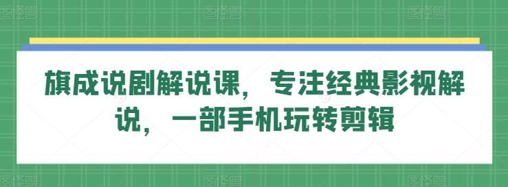 旗成说剧解说课，专注经典影视解说，一部手机玩转剪辑汇创网-网创项目_汇创网_中创网_福缘网_冒泡网_资源整合平台汇创网