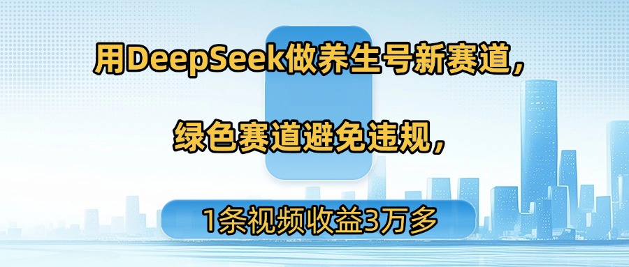 用DeepSeek做养生号新赛道，绿色赛道避免违规，1条视频收益3万多汇创网-网创项目_汇创网_中创网_福缘网_冒泡网_网创项目平台汇创网
