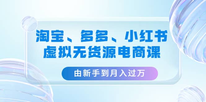 淘宝、多多、小红书-虚拟无货源电商课（3套课程）汇创网-网创项目_汇创网_中创网_福缘网_冒泡网_资源整合平台汇创网