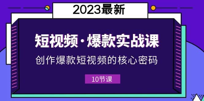 2023短视频·爆款实战课，创作·爆款短视频的核心·密码（10节视频课）汇创网-网创项目_汇创网_中创网_福缘网_冒泡网_网创项目平台汇创网