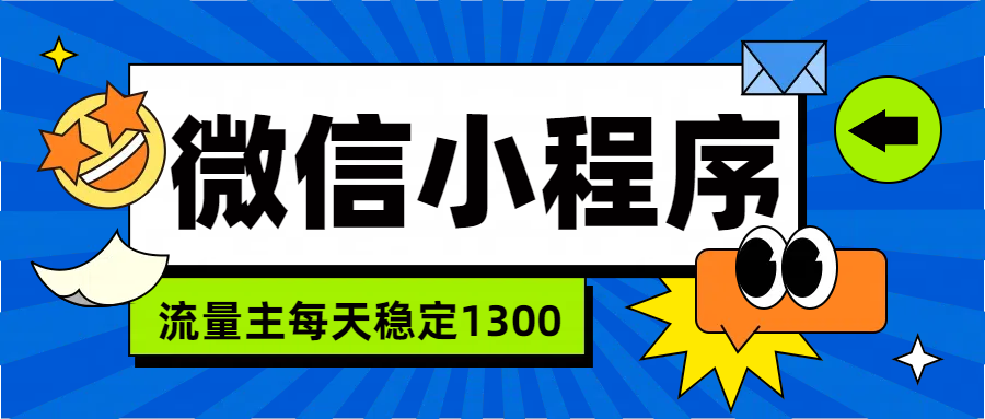 微信小程序流量主，每天都是1300汇创网-网创项目_汇创网_中创网_福缘网_冒泡网_资源整合平台汇创网
