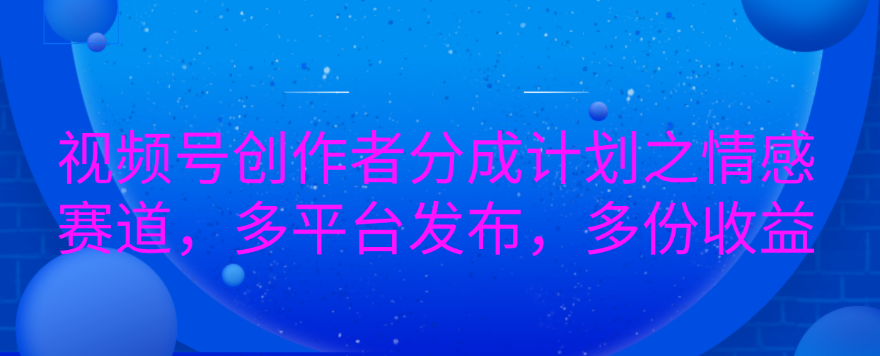 视频号创作者分成计划之情感赛道，多平台发布，多份收益汇创网-网创项目_汇创网_中创网_福缘网_冒泡网_资源整合平台汇创网