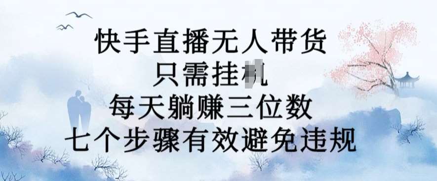 10月新玩法，快手直播无人带货，每天躺Z三位数，七个步骤有效避免违规【揭秘】汇创网-网创项目_汇创网_中创网_福缘网_冒泡网_资源整合平台汇创网