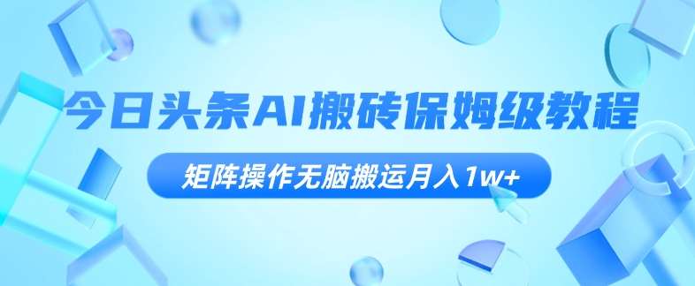 今日头条AI搬砖保姆级教程，矩阵操作无脑搬运月入1w+【揭秘】汇创网-网创项目_汇创网_中创网_福缘网_冒泡网_资源整合平台汇创网