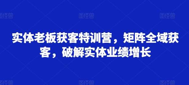 实体老板获客特训营，矩阵全域获客，破解实体业绩增长汇创网-网创项目_汇创网_中创网_福缘网_冒泡网_资源整合平台汇创网