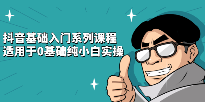 抖音基础入门系列课程，适用于0基础纯小白实操网创项目_汇创网_中创网_福缘网_冒泡网_资源整合平台汇创网