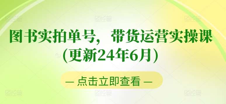 图书实拍单号，带货运营实操课(更新24年6月)，0粉起号，老号转型，零基础入门+进阶汇创网-网创项目_汇创网_中创网_福缘网_冒泡网_网创项目平台汇创网