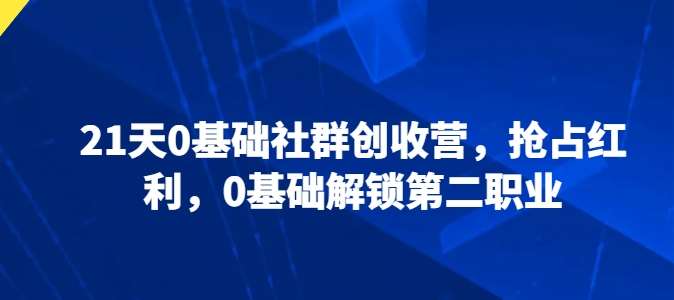 21天0基础社群创收营，抢占红利，0基础解锁第二职业汇创网-网创项目_汇创网_中创网_福缘网_冒泡网_资源整合平台汇创网