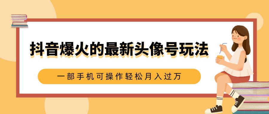 抖音爆火的最新头像号玩法，适合0基础小白，一部手机可操作轻松月入过万汇创网-网创项目_汇创网_中创网_福缘网_冒泡网_资源整合平台汇创网