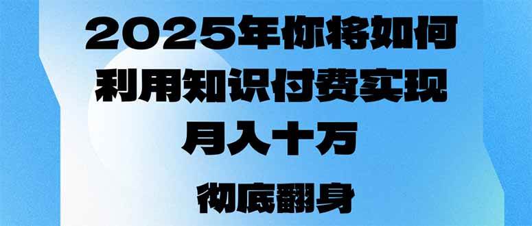 （14061期）2025年，你将如何利用知识付费实现月入十万，甚至年入百万？汇创网-网创项目_汇创网_中创网_福缘网_冒泡网_资源整合平台汇创网