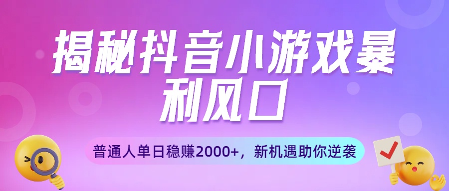 揭秘抖音小游戏暴利风口：普通人单日稳赚2000+，新机遇助你逆袭汇创网-网创项目_汇创网_中创网_福缘网_冒泡网_网创项目平台汇创网