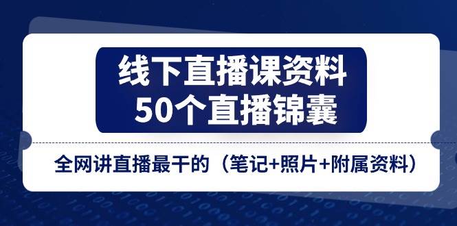 （11319期）线下直播课资料、50个-直播锦囊，全网讲直播最干的（笔记+照片+附属资料）汇创网-网创项目_汇创网_中创网_福缘网_冒泡网_资源整合平台汇创网