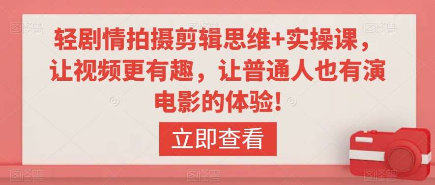 轻剧情拍摄剪辑思维+实操课，让视频更有趣，让普通人也有演电影的体验!汇创网-网创项目_汇创网_中创网_福缘网_冒泡网_资源整合平台汇创网