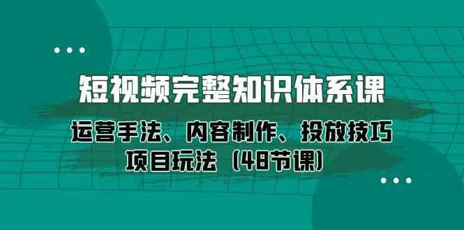 短视频完整知识体系课，运营手法、内容制作、投放技巧项目玩法（48节课）汇创网-网创项目_汇创网_中创网_福缘网_冒泡网_资源整合平台汇创网