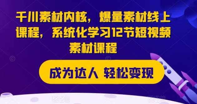 千川素材内核，爆量素材线上课程，系统化学习12节短视频素材课程汇创网-网创项目_汇创网_中创网_福缘网_冒泡网_资源整合平台汇创网