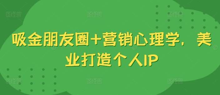 吸金朋友圈+营销心理学，美业打造个人IP汇创网-网创项目_汇创网_中创网_福缘网_冒泡网_资源整合平台汇创网