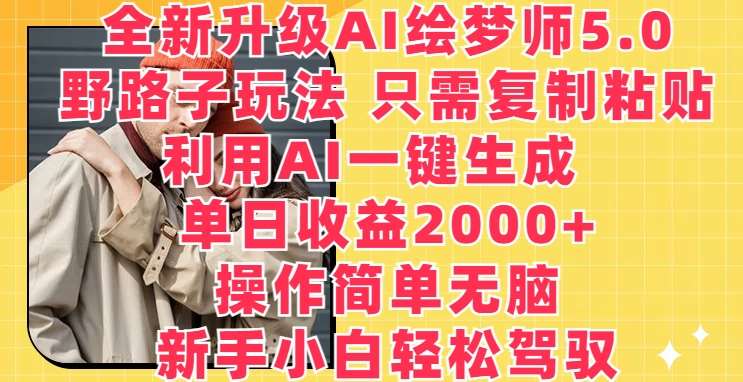 全新升级AI绘梦师5.0.野路子玩法，只需复制粘贴，利用AI一键生成，单日收益2000+【揭秘】汇创网-网创项目_汇创网_中创网_福缘网_冒泡网_资源整合平台汇创网