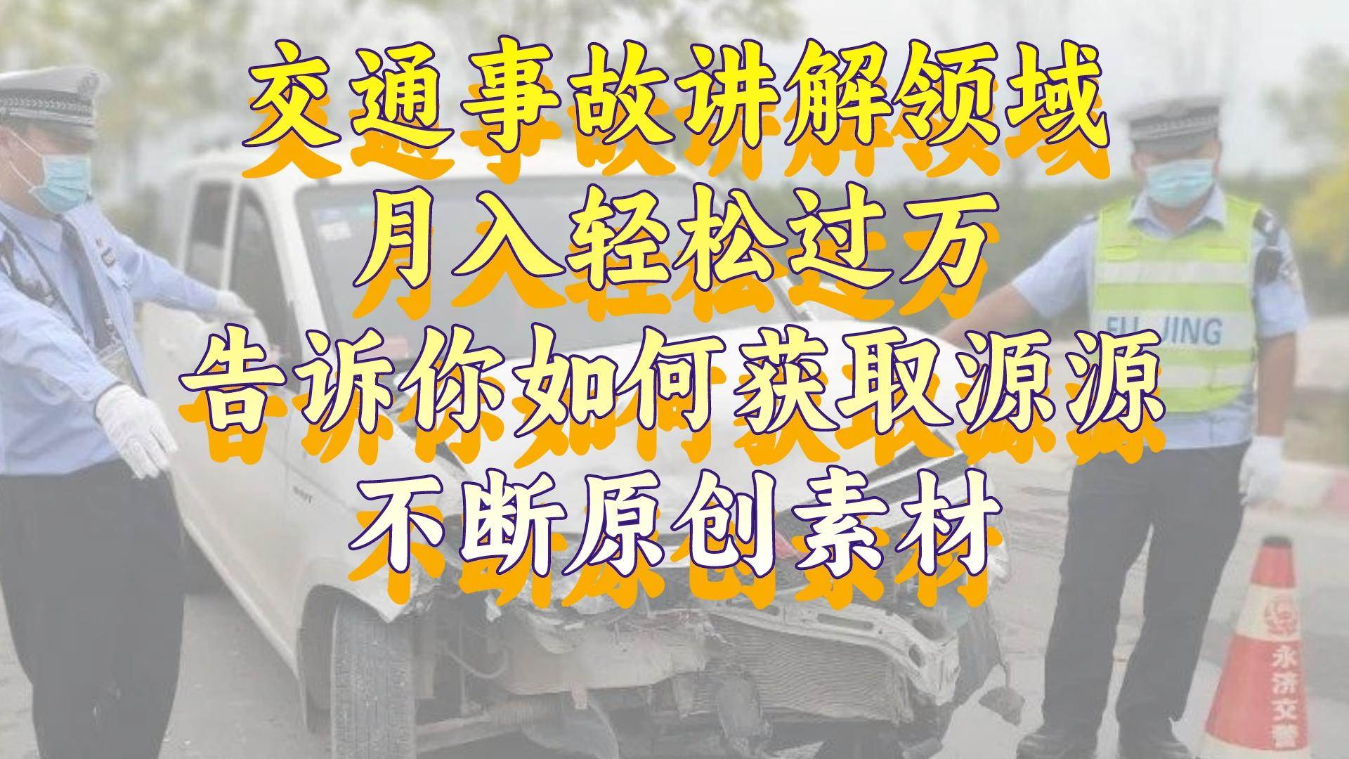 （8453期）交通事故讲解领域，月入轻松过万，告诉你如何获取源源不断原创素材，视…汇创网-网创项目_汇创网_中创网_福缘网_冒泡网_资源整合平台汇创网
