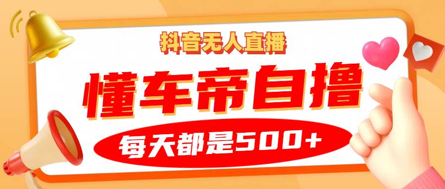 抖音无人直播“懂车帝”自撸玩法，每天2小时收益500+汇创网-网创项目_汇创网_中创网_福缘网_冒泡网_资源整合平台汇创网